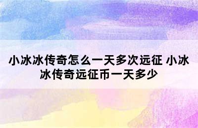 小冰冰传奇怎么一天多次远征 小冰冰传奇远征币一天多少